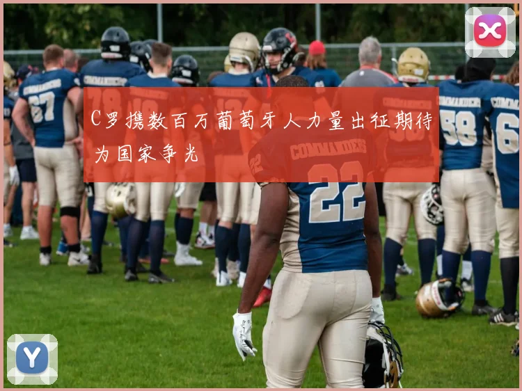 C罗携数百万葡萄牙人力量出征期待为国家争光