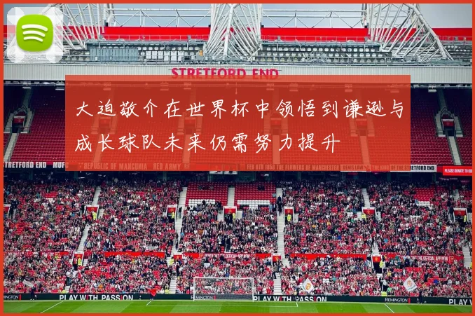大迫敬介在世界杯中领悟到谦逊与成长球队未来仍需努力提升