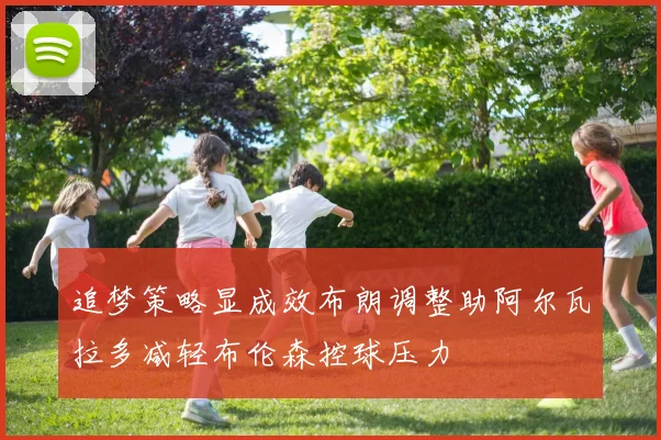 追梦策略显成效布朗调整助阿尔瓦拉多减轻布伦森控球压力