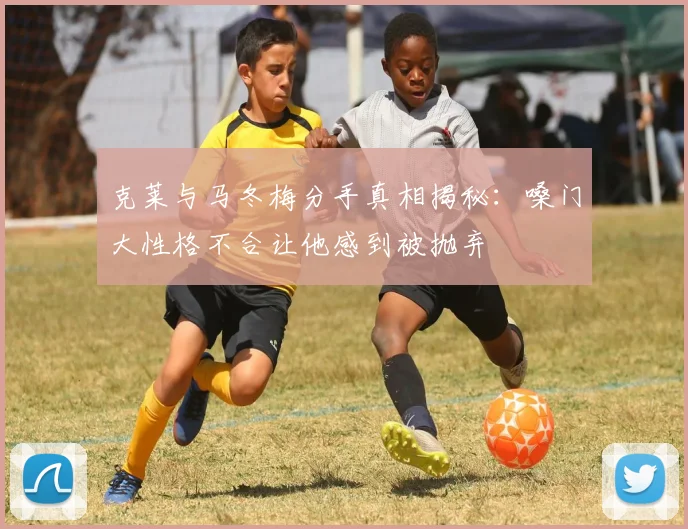 克莱与马冬梅分手真相揭秘：嗓门大性格不合让他感到被抛弃