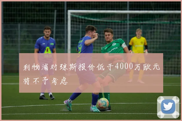 利物浦对琼斯报价低于4000万欧元将不予考虑