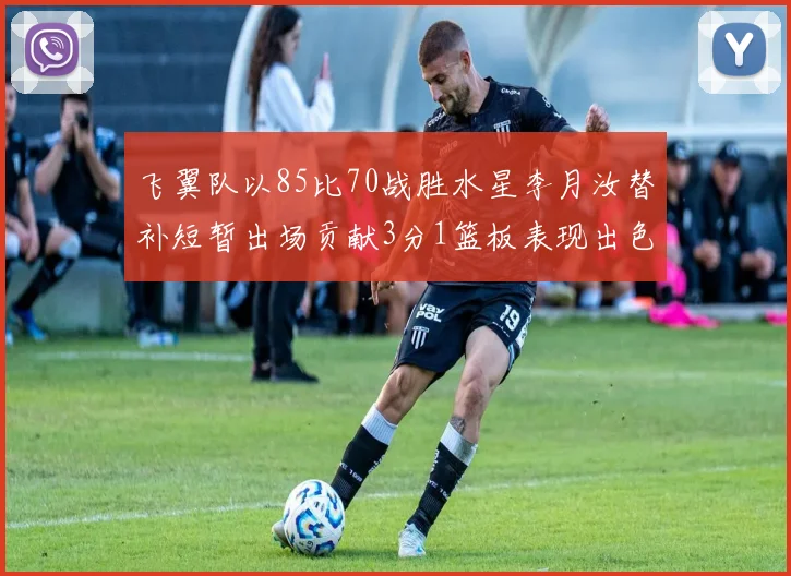 飞翼队以85比70战胜水星李月汝替补短暂出场贡献3分1篮板表现出色