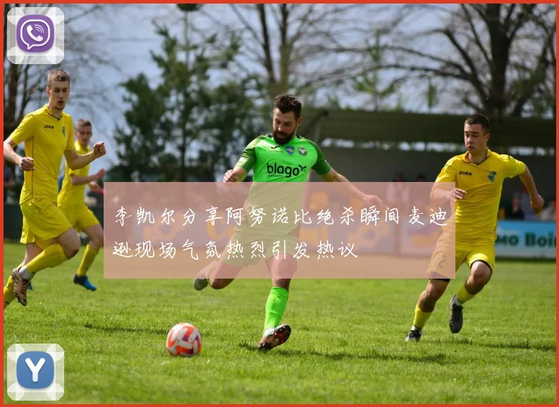 李凯尔分享阿努诺比绝杀瞬间麦迪逊现场气氛热烈引发热议