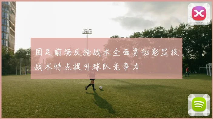 国足前场反抢战术全面贯彻彰显技战术特点提升球队竞争力