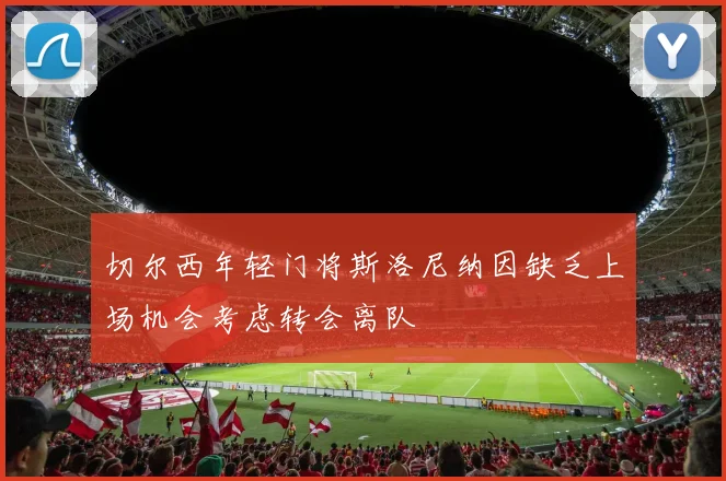 切尔西年轻门将斯洛尼纳因缺乏上场机会考虑转会离队