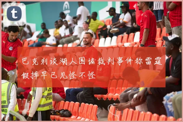 巴克利谈湖人围堵裁判事件称雷霆假摔早已见怪不怪