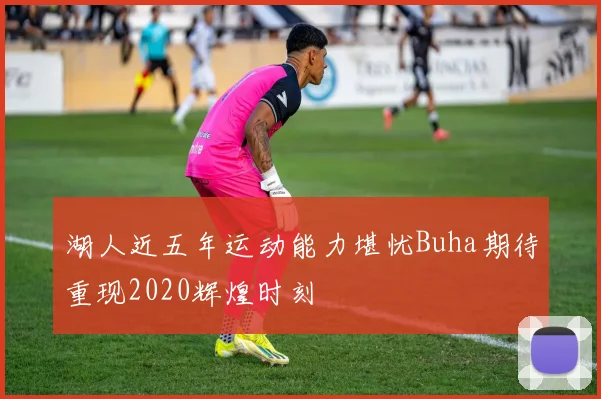 湖人近五年运动能力堪忧Buha期待重现2020辉煌时刻