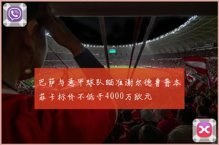 巴萨与意甲球队瞄准谢尔德鲁普本菲卡标价不低于4000万欧元