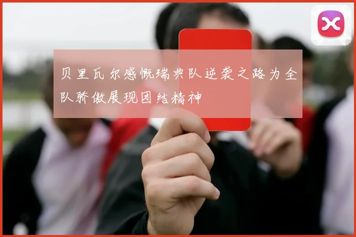 贝里瓦尔感慨瑞典队逆袭之路为全队骄傲展现团结精神